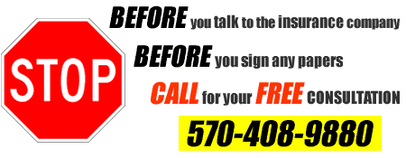 Before you talk to the insurance company Before you sign any papers Call for your free consultation 570-408-9880